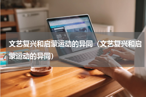 文艺复兴和启蒙运动的异同（文艺复兴和启蒙运动的异同）