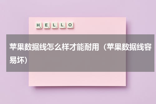 苹果数据线怎么样才能耐用（苹果数据线容易坏）