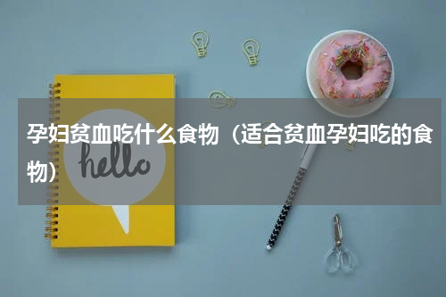 孕妇贫血吃什么食物（适合贫血孕妇吃的食物）
