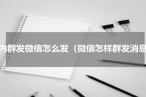 群内群发微信怎么发（微信怎样群发消息）