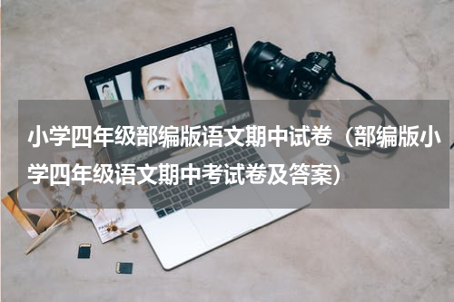 小学四年级部编版语文期中试卷（部编版小学四年级语文期中考试卷及答案）