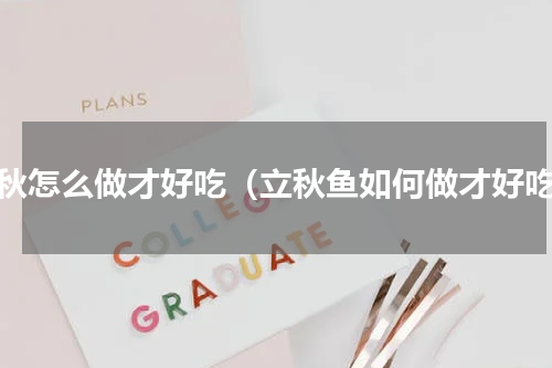 立秋怎么做才好吃（立秋鱼如何做才好吃）