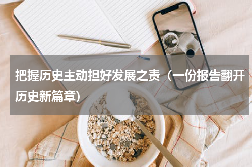 把握历史主动担好发展之责（一份报告翻开历史新篇章）