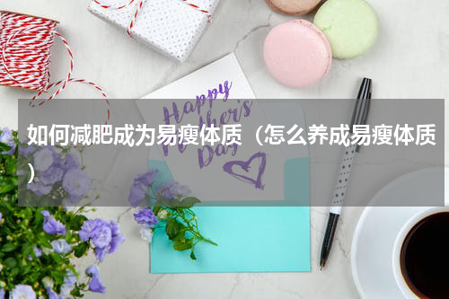 如何减肥成为易瘦体质（怎么养成易瘦体质）