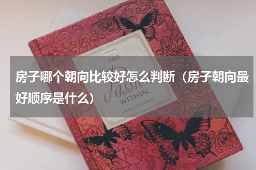 房子哪个朝向比较好怎么判断（房子朝向最好顺序是什么）