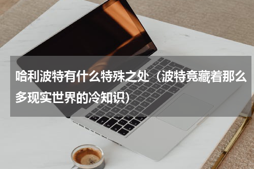 哈利波特有什么特殊之处（波特竟藏着那么多现实世界的冷知识）