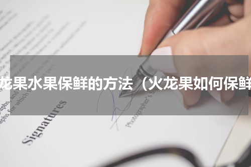 火龙果水果保鲜的方法（火龙果如何保鲜）