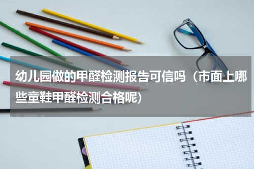 幼儿园做的甲醛检测报告可信吗（市面上哪些童鞋甲醛检测合格呢）