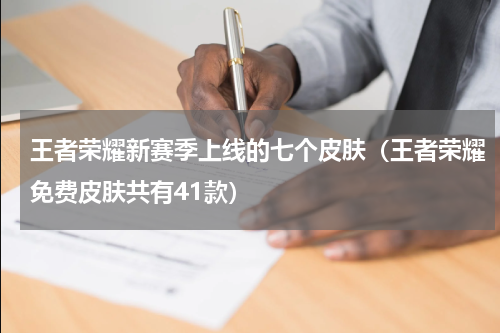 王者荣耀新赛季上线的七个皮肤（王者荣耀免费皮肤共有41款）