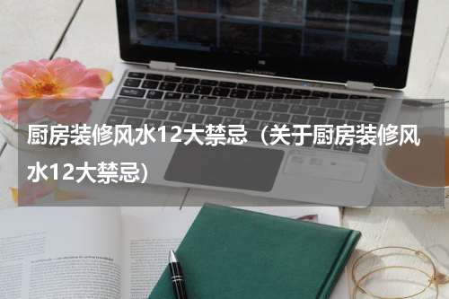 厨房装修风水12大禁忌（关于厨房装修风水12大禁忌）