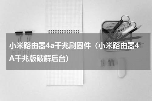 小米路由器4a千兆刷固件（小米路由器4A千兆版破解后台）