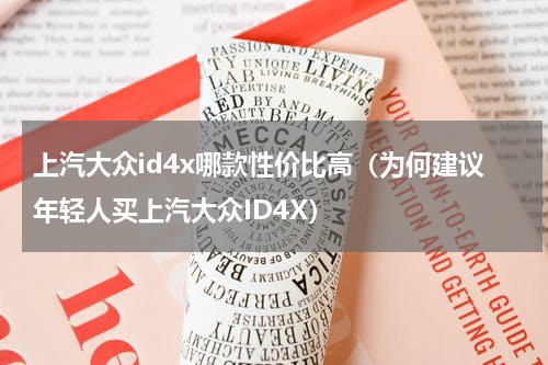 上汽大众id4x哪款性价比高（为何建议年轻人买上汽大众ID4X）