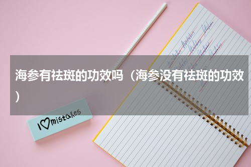 海参有祛斑的功效吗（海参没有祛斑的功效）