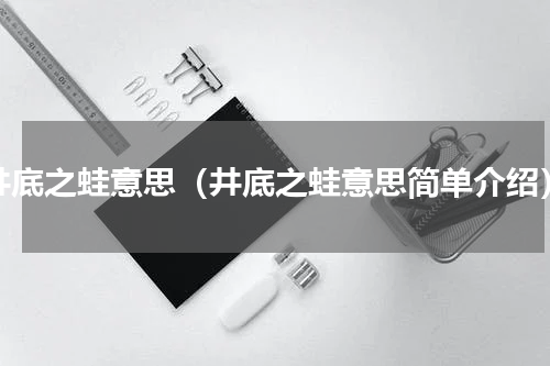 井底之蛙意思（井底之蛙意思简单介绍）