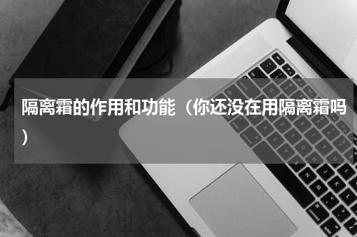 隔离霜的作用和功能（你还没在用隔离霜吗）