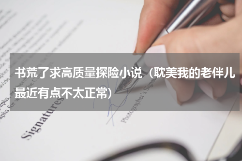 书荒了求高质量探险小说（耽美我的老伴儿最近有点不太正常）