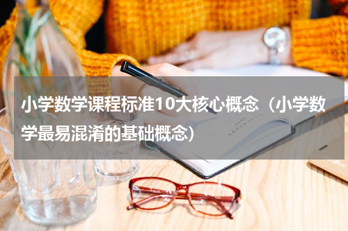 小学数学课程标准10大核心概念（小学数学最易混淆的基础概念）