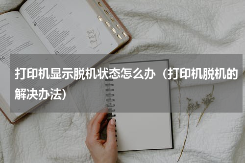 打印机显示脱机状态怎么办（打印机脱机的解决办法）