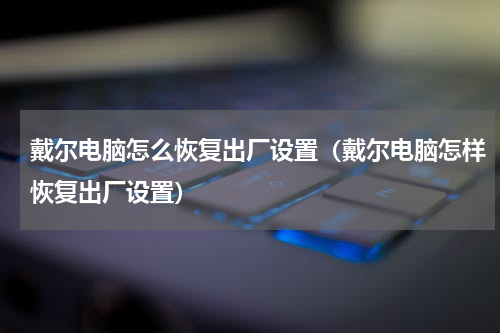 戴尔电脑怎么恢复出厂设置（戴尔电脑怎样恢复出厂设置）