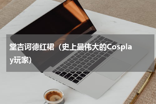 堂吉诃德红裙（史上最伟大的Cosplay玩家）