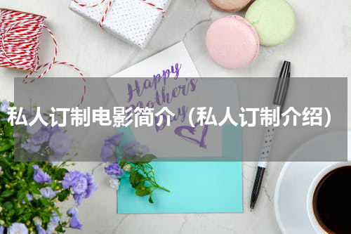 私人订制电影简介（私人订制介绍）