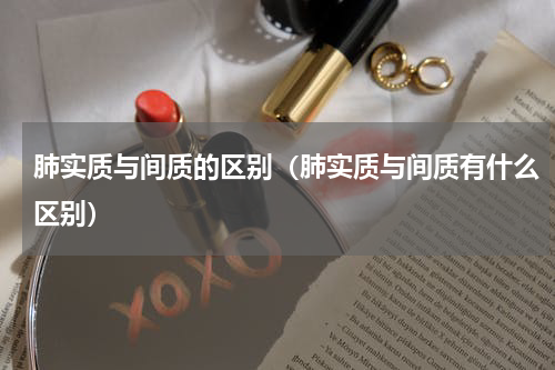 肺实质与间质的区别（肺实质与间质有什么区别）
