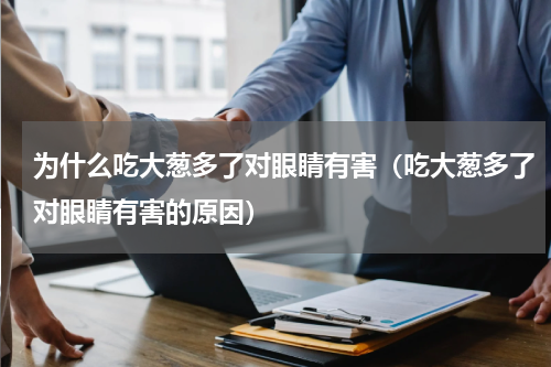 为什么吃大葱多了对眼睛有害（吃大葱多了对眼睛有害的原因）