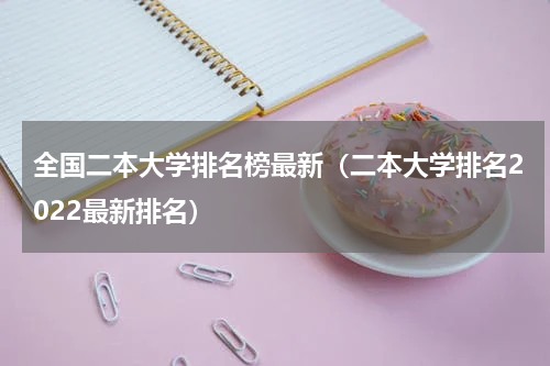 全国二本大学排名榜最新（二本大学排名2022最新排名）
