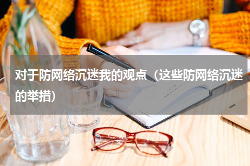 对于防网络沉迷我的观点（这些防网络沉迷的举措）