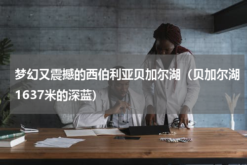 梦幻又震撼的西伯利亚贝加尔湖（贝加尔湖1637米的深蓝）