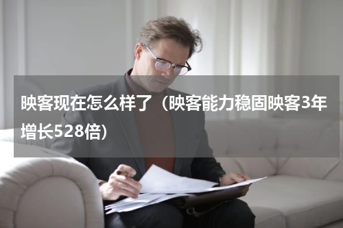 映客现在怎么样了（映客能力稳固映客3年增长528倍）
