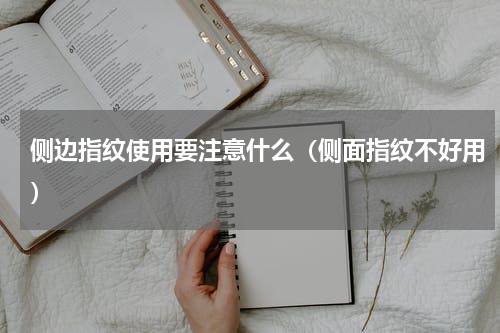 侧边指纹使用要注意什么（侧面指纹不好用）