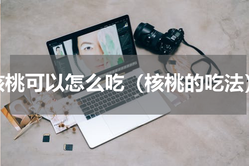 核桃可以怎么吃（核桃的吃法）