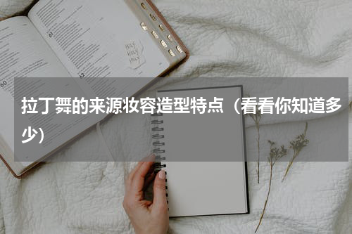 拉丁舞的来源妆容造型特点（看看你知道多少）