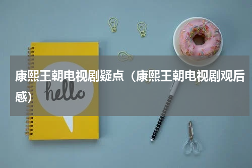 康熙王朝电视剧疑点（康熙王朝电视剧观后感）
