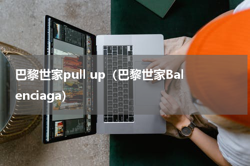 巴黎世家pull up（巴黎世家Balenciaga）