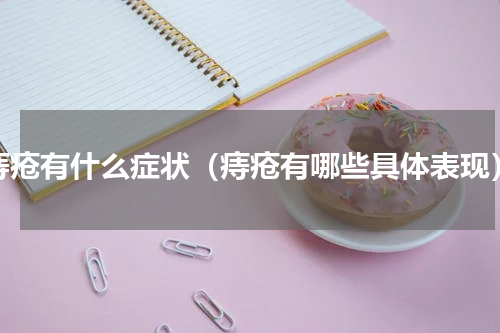 痔疮有什么症状（痔疮有哪些具体表现）