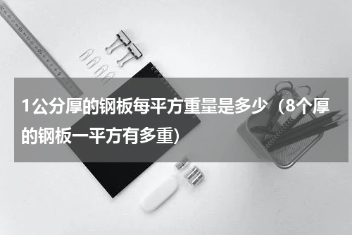 1公分厚的钢板每平方重量是多少（8个厚的钢板一平方有多重）