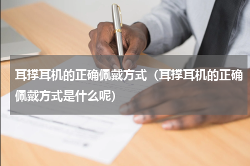 耳撑耳机的正确佩戴方式（耳撑耳机的正确佩戴方式是什么呢）
