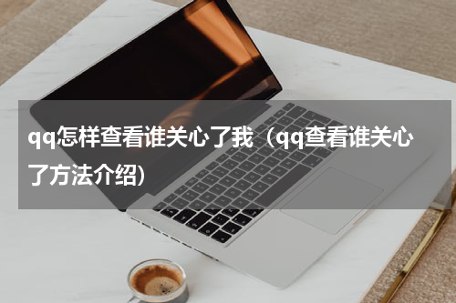 qq怎样查看谁关心了我（qq查看谁关心了方法介绍）