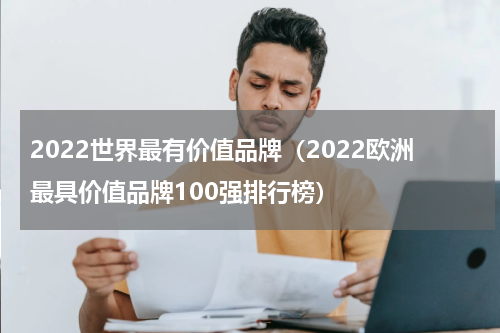 2022世界最有价值品牌（2022欧洲最具价值品牌100强排行榜）