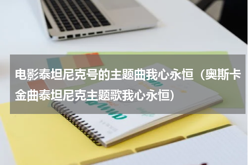 电影泰坦尼克号的主题曲我心永恒（奥斯卡金曲泰坦尼克主题歌我心永恒）