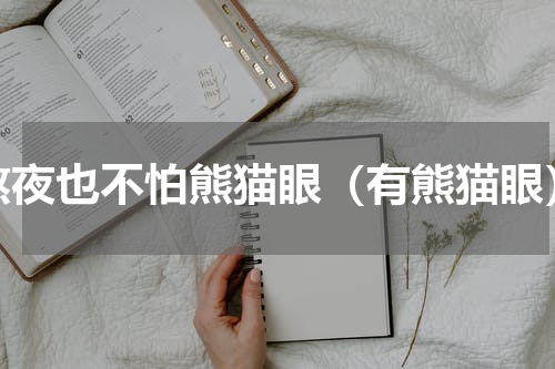熬夜也不怕熊猫眼（有熊猫眼）