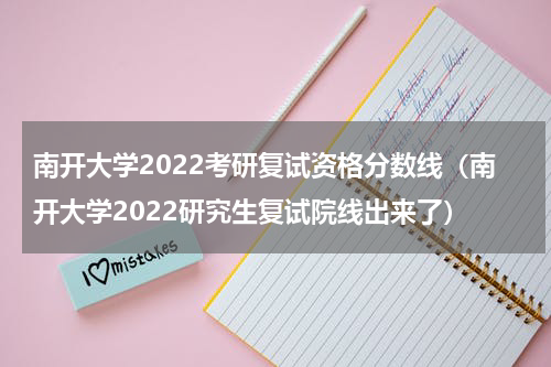 南开大学2022考研复试资格分数线（南开大学2022研究生复试院线出来了）