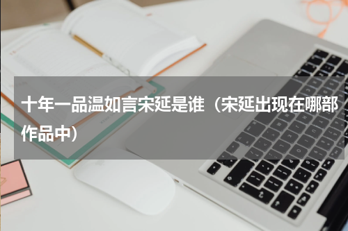 十年一品温如言宋延是谁（宋延出现在哪部作品中）