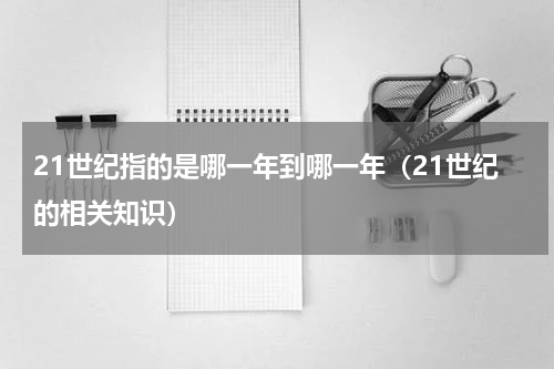 21世纪指的是哪一年到哪一年（21世纪的相关知识）