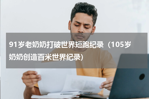 91岁老奶奶打破世界短跑纪录（105岁奶奶创造百米世界纪录）