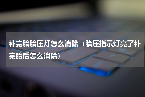 补完胎胎压灯怎么消除（胎压指示灯亮了补完胎后怎么消除）