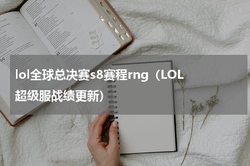 lol全球总决赛s8赛程rng（LOL超级服战绩更新）