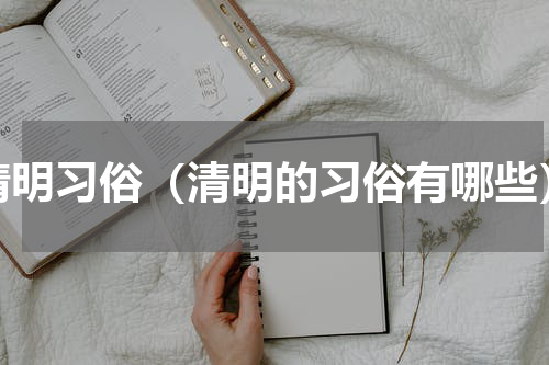 清明习俗（清明的习俗有哪些）